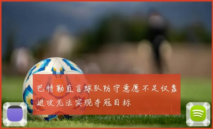 巴特勒直言球队防守意愿不足仅靠进攻无法实现夺冠目标