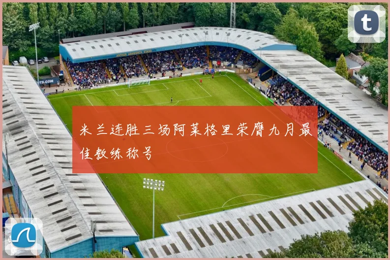 米兰连胜三场阿莱格里荣膺九月最佳教练称号