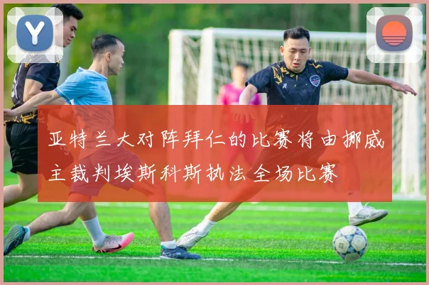 亚特兰大对阵拜仁的比赛将由挪威主裁判埃斯科斯执法全场比赛