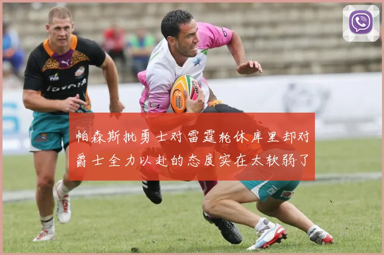 帕森斯批勇士对雷霆轮休库里却对爵士全力以赴的态度实在太软弱了