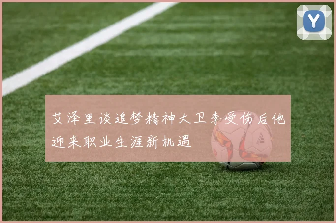 艾泽里谈追梦精神大卫李受伤后他迎来职业生涯新机遇