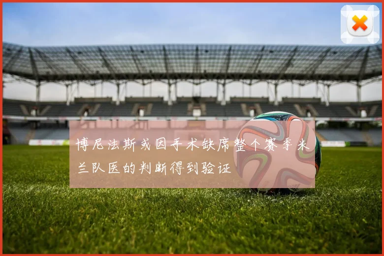 博尼法斯或因手术缺席整个赛季米兰队医的判断得到验证