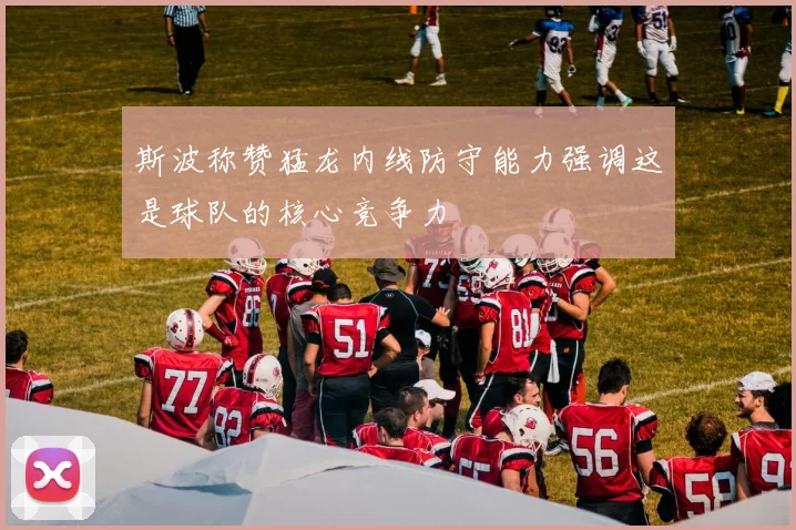 斯波称赞猛龙内线防守能力强调这是球队的核心竞争力