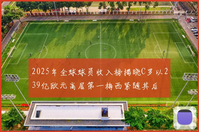 2025年全球球员收入榜揭晓C罗以239亿欧元高居第一梅西紧随其后