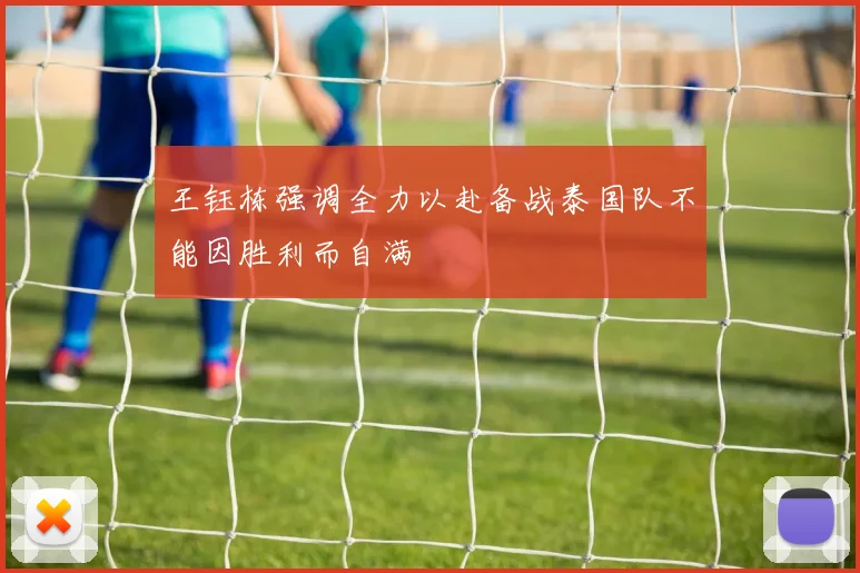王钰栋强调全力以赴备战泰国队不能因胜利而自满