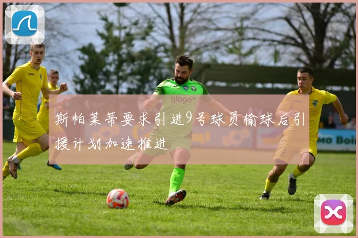 斯帕莱蒂要求引进9号球员输球后引援计划加速推进