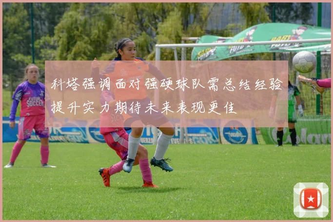 科塔强调面对强硬球队需总结经验提升实力期待未来表现更佳