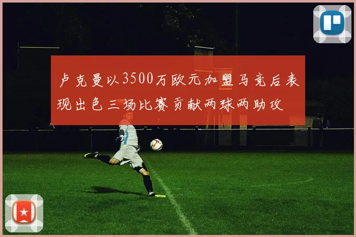 卢克曼以3500万欧元加盟马竞后表现出色三场比赛贡献两球两助攻