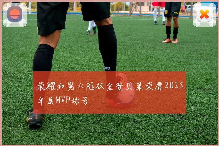 荣耀加冕六冠双金登贝莱荣膺2025年度MVP称号