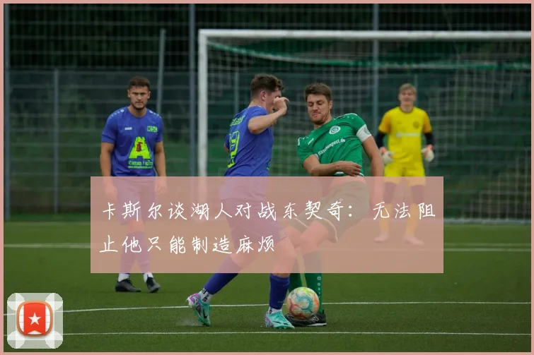 卡斯尔谈湖人对战东契奇：无法阻止他只能制造麻烦