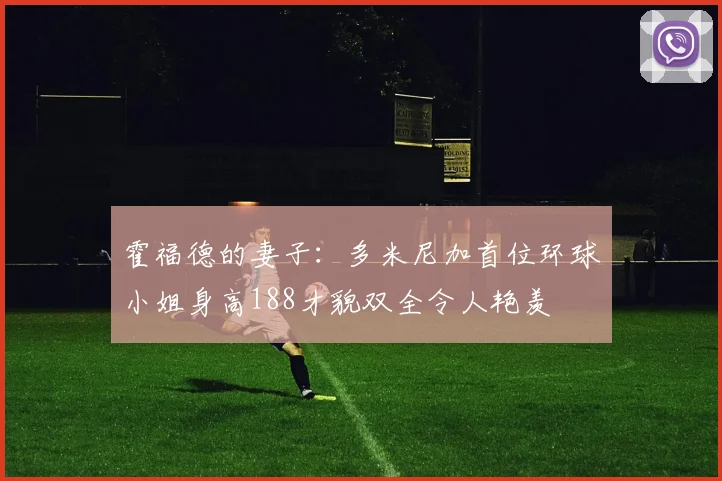 霍福德的妻子：多米尼加首位环球小姐身高188才貌双全令人艳羡