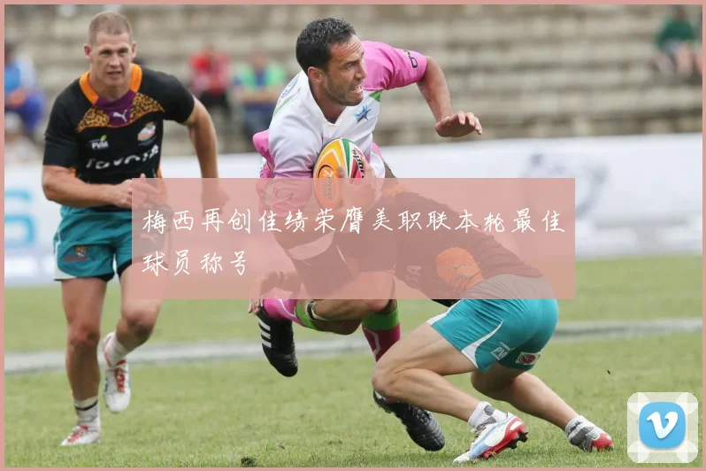 梅西再创佳绩荣膺美职联本轮最佳球员称号