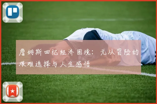 詹姆斯回忆经济困境：无从冒险的艰难选择与人生感悟